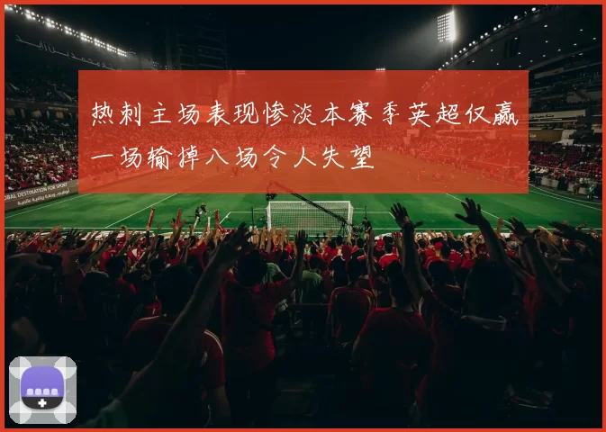 热刺主场表现惨淡本赛季英超仅赢一场输掉八场令人失望