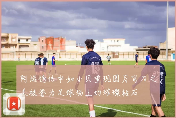 阿诺德传中如小贝重现圆月弯刀之美被誉为足球场上的璀璨钻石