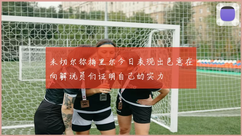米切尔称梅里尔今日表现出色意在向解说员们证明自己的实力