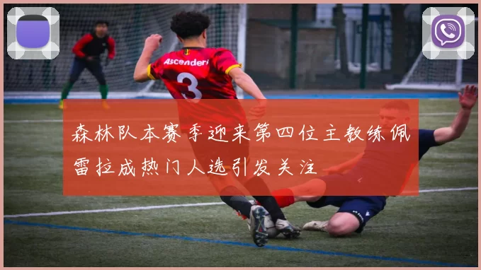 森林队本赛季迎来第四位主教练佩雷拉成热门人选引发关注
