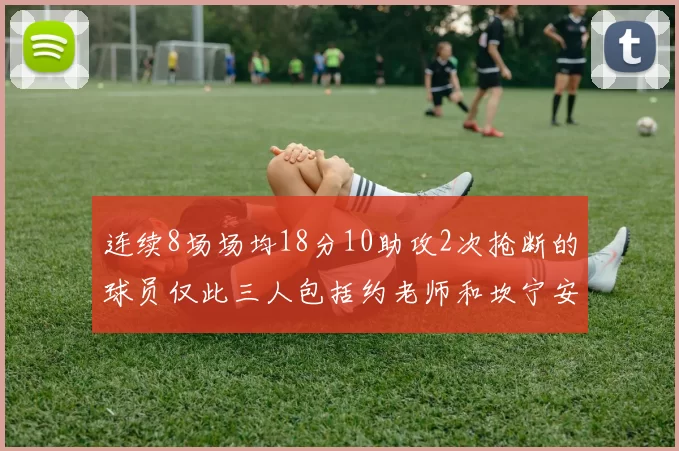 连续8场场均18分10助攻2次抢断的球员仅此三人包括约老师和坎宁安
