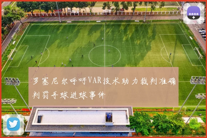 罗塞尼尔呼吁VAR技术助力裁判准确判罚手球进球事件