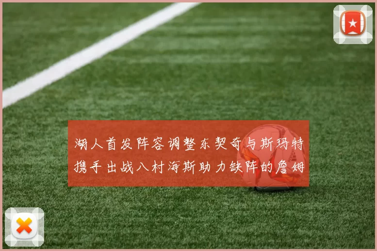 湖人首发阵容调整东契奇与斯玛特携手出战八村海斯助力缺阵的詹姆斯艾顿