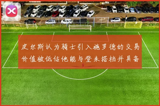 皮尔斯认为骑士引入施罗德的交易价值被低估他能与登米搭档并具备防守能力