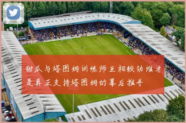甜瓜与塔图姆训练师互相较劲谁才是真正支持塔图姆的幕后推手