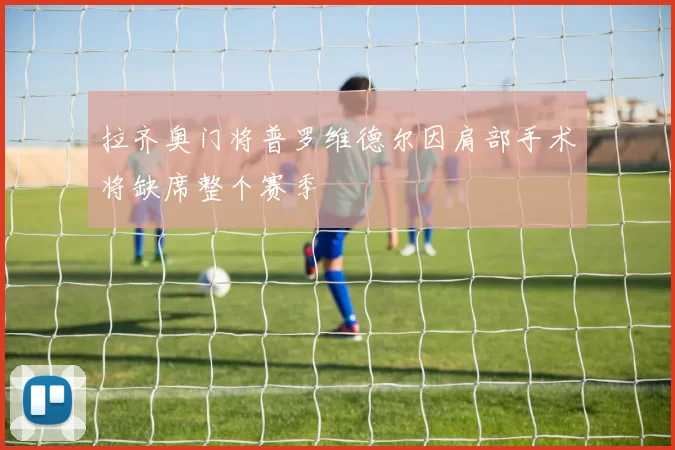拉齐奥门将普罗维德尔因肩部手术将缺席整个赛季
