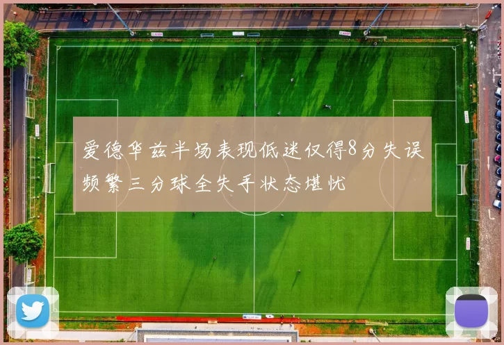爱德华兹半场表现低迷仅得8分失误频繁三分球全失手状态堪忧