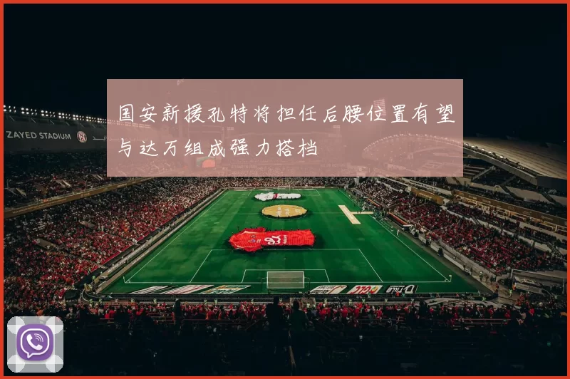 国安新援孔特将担任后腰位置有望与达万组成强力搭档